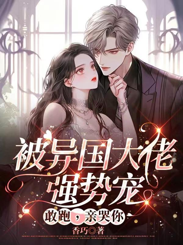 被异国大佬强势宠敢跑亲哭你