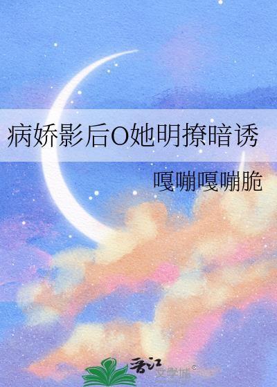 病娇影后O她明撩暗诱 作者嘎嘣嘎嘣脆