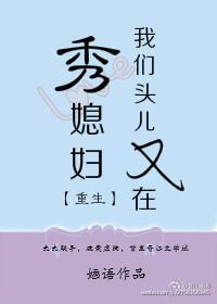我们头儿又在秀媳妇【重生】