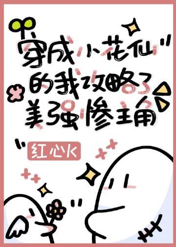 穿成小花仙的我攻略了美强惨主角b y(红心k)