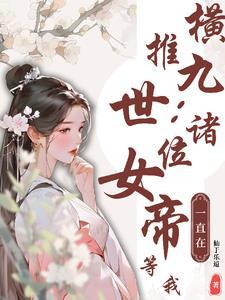 横推九世诸位女帝一直在等我TXT