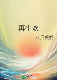 再生欢八月薇妮晋江文学城