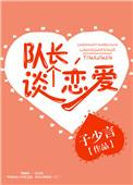 队长 谈个恋爱免费阅读