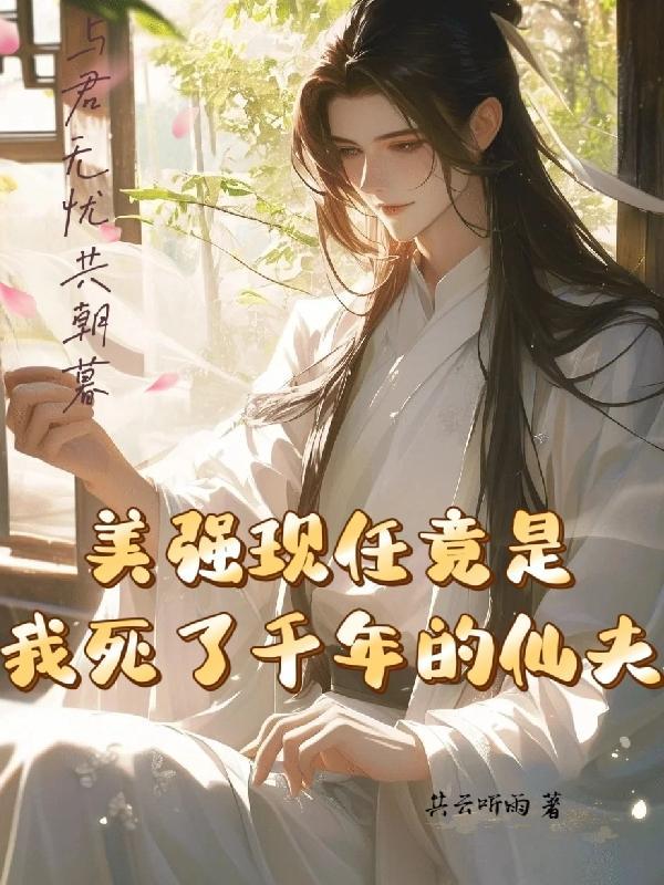 美强现任竟是我死了千年的仙夫百度