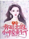 你暗恋的小可爱重生了完本