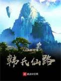 韩氏仙路最新章节免费阅读