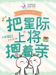 穿成顶级甜o把星际上将摁着亲 七羽趣