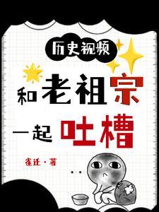 历史视频和老祖宗一起吐槽最新章节