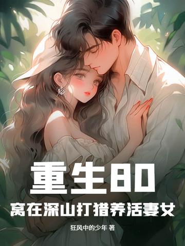 重生80窝在深山打猎养活妻女梁晓葭