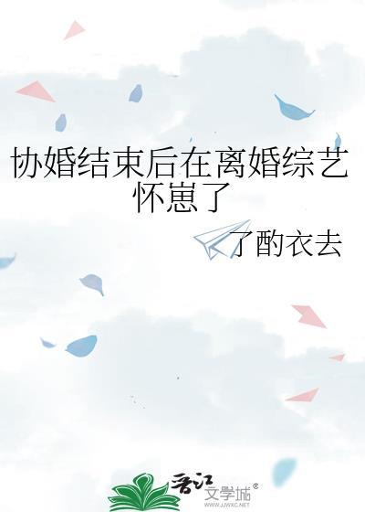 协婚结束后在离婚综艺怀崽了全文免费阅读