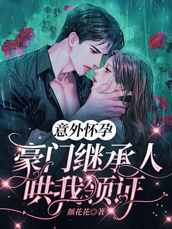 意外怀孕豪门继承人哄我领证
