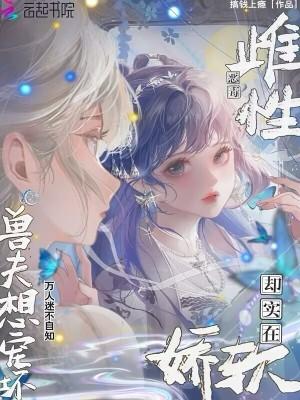 强宠雌性兽夫总是想吃我开头