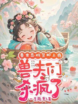 兽世迷离兽夫别追啦