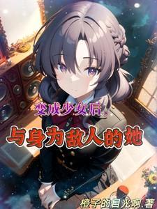 变成少女后与身为敌人的她