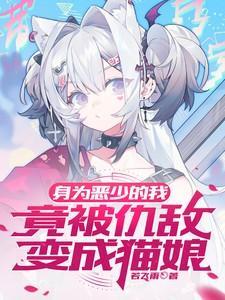 身为恶少的我竟被仇敌变成猫娘了
