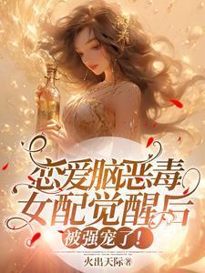恋爱脑恶毒女配觉醒后被强宠了完结