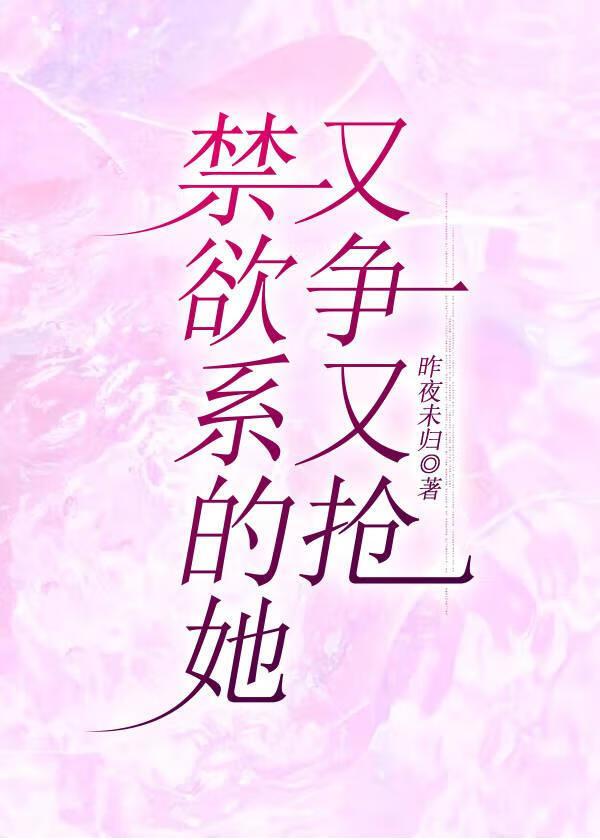 禁欲系的她又争又抢免费阅读