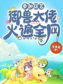 参加综艺御兽大佬火遍全网笔趣阁