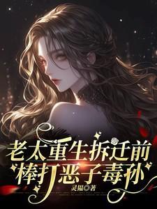 老太重生拆迁前棒打恶孙的背景故事