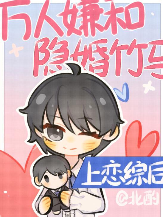 万人嫌和隐婚竹马上恋综后北酌TXT