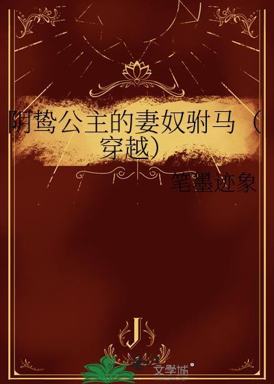 阴鸷公主的妻奴驸马(穿越)笔墨迹象笔