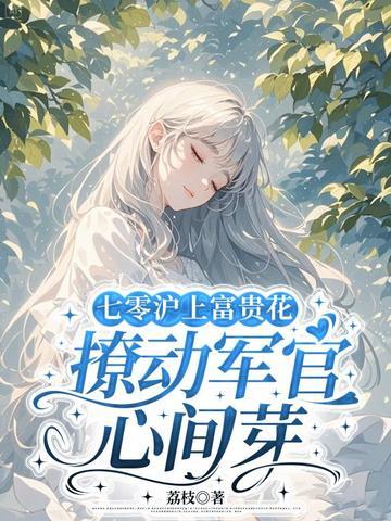 七零沪上富贵花撩动军官心间芽季青瑭