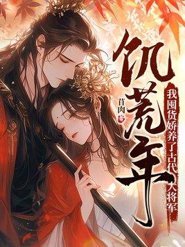 饥荒年我囤货娇养了古代大将军全集