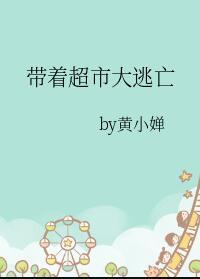 带着超市大逃亡全文阅读黄小婵